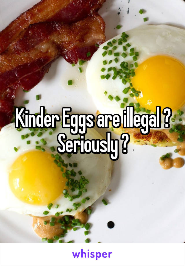Kinder Eggs are illegal ? Seriously ?