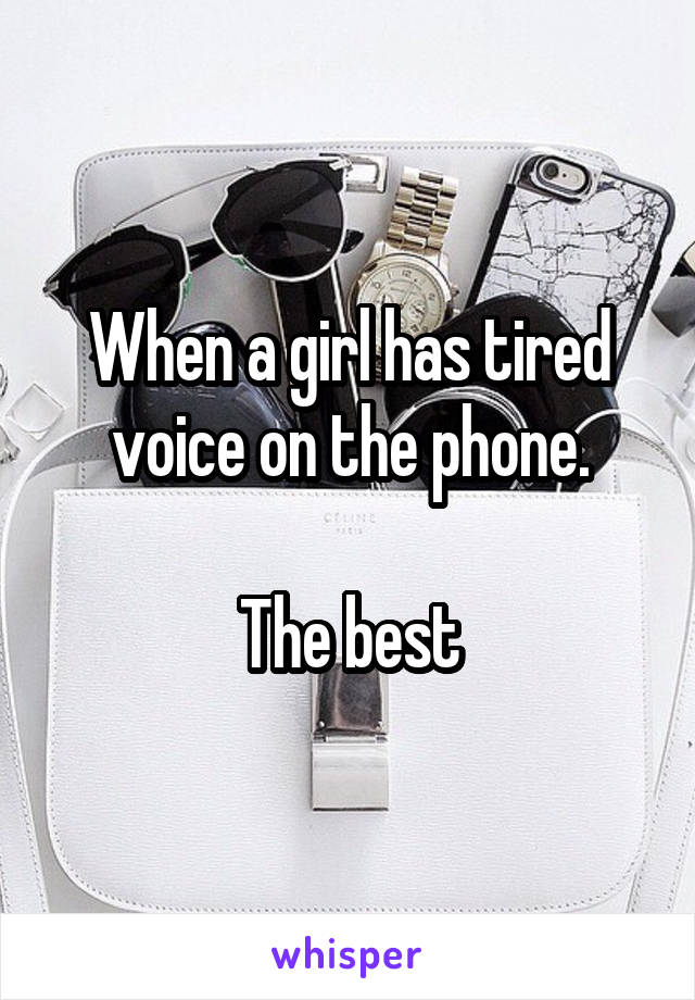 When a girl has tired voice on the phone.

The best