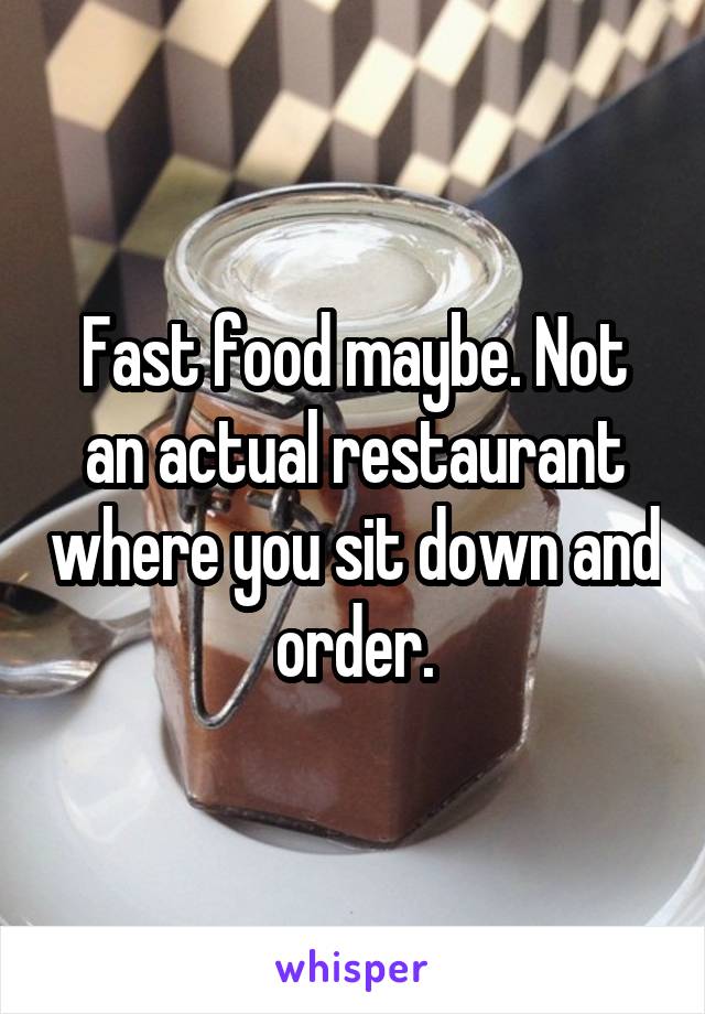 Fast food maybe. Not an actual restaurant where you sit down and order.