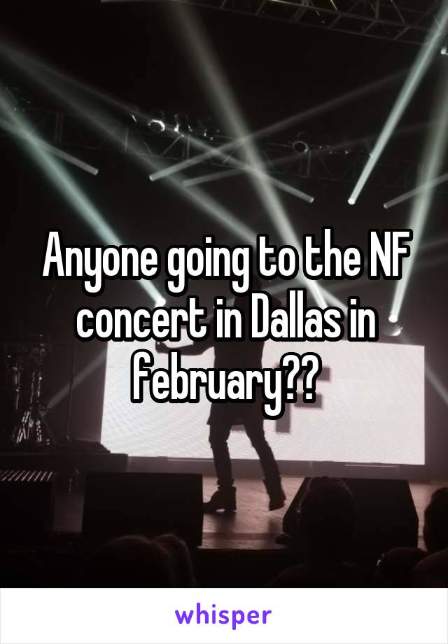 Anyone going to the NF concert in Dallas in february??