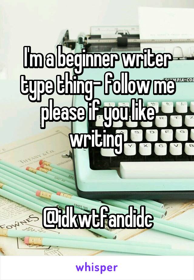 I'm a beginner writer type thing- follow me please if you like writing 


@idkwtfandidc