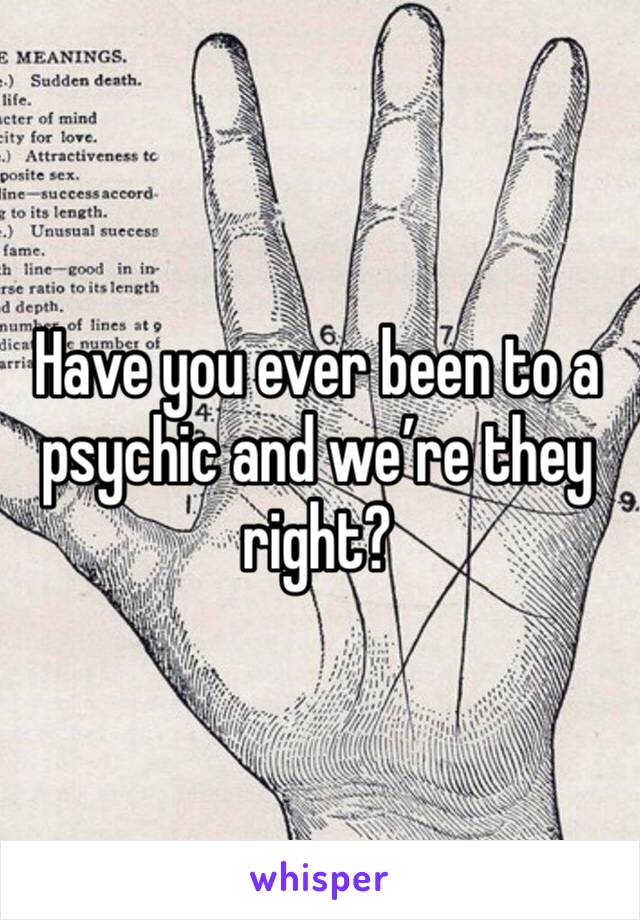 Have you ever been to a psychic and we’re they right?