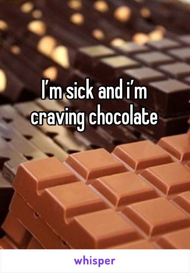 I’m sick and i’m craving chocolate 