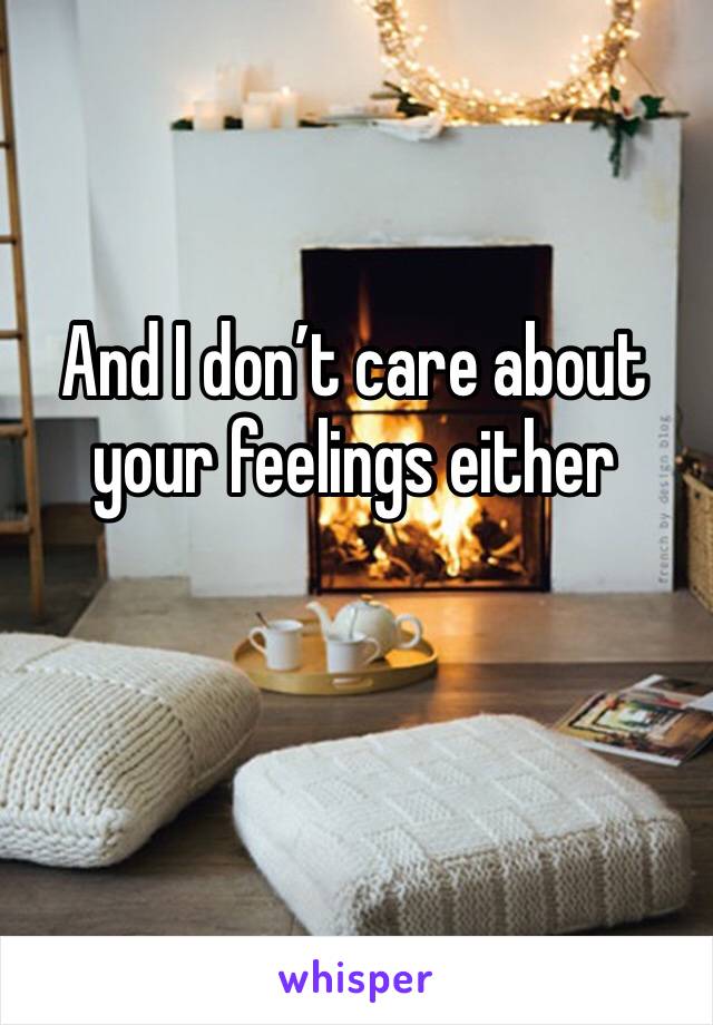 And I don’t care about your feelings either 