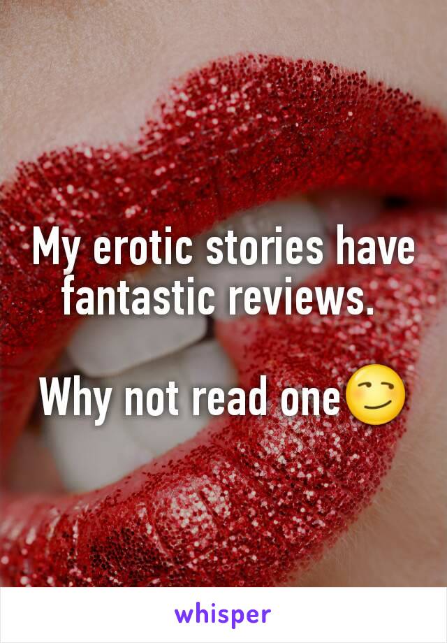 My erotic stories have fantastic reviews. 

Why not read one😏