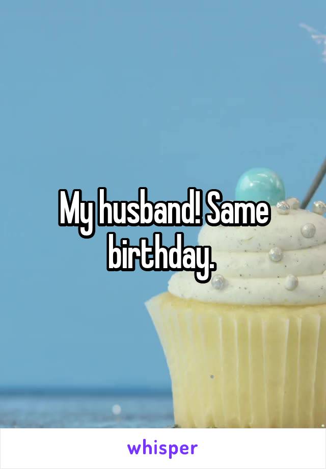 My husband! Same birthday. 