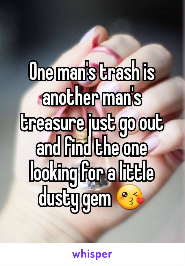 One man's trash is another man's treasure just go out and find the one looking for a little dusty gem 😘