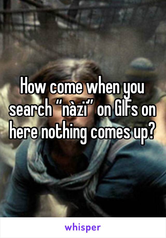 How come when you search “nàzï” on GIFs on here nothing comes up?