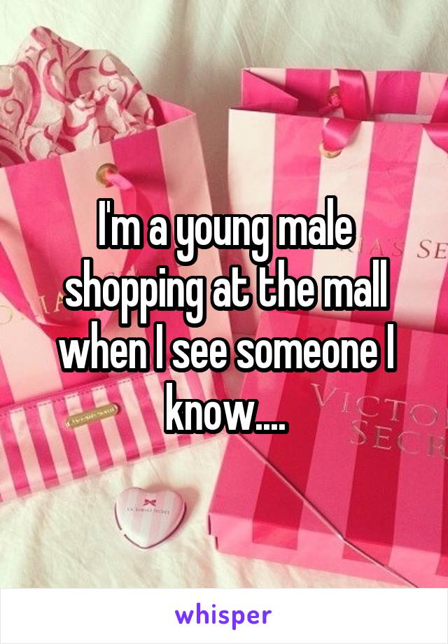 I'm a young male shopping at the mall when I see someone I know....