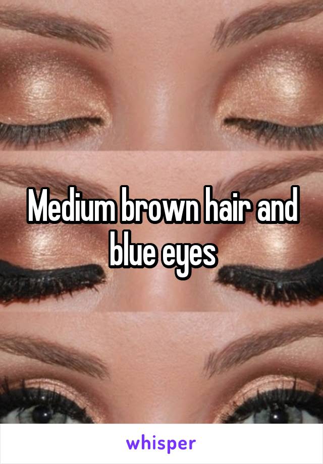 Medium brown hair and blue eyes