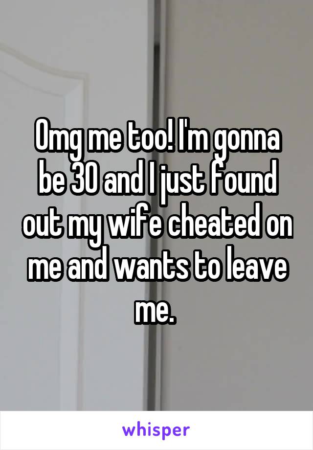 Omg me too! I'm gonna be 30 and I just found out my wife cheated on me and wants to leave me. 