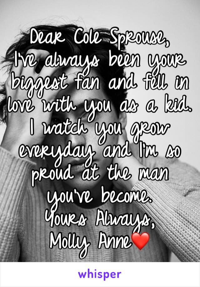 Dear Cole Sprouse,
I've always been your biggest fan and fell in love with you as a kid. I watch you grow everyday and I'm so proud at the man you've become.
Yours Always,
Molly Anne❤️