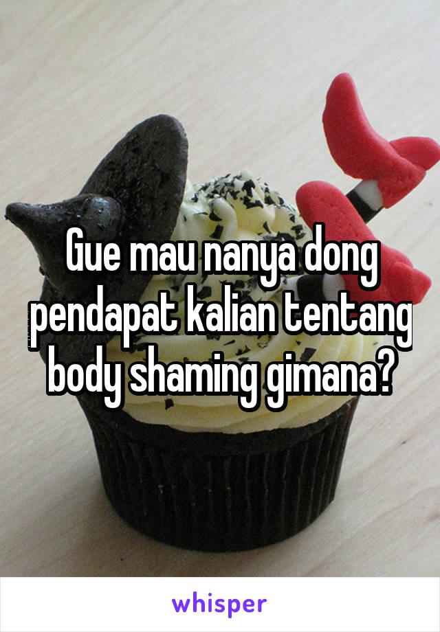 Gue mau nanya dong pendapat kalian tentang body shaming gimana?