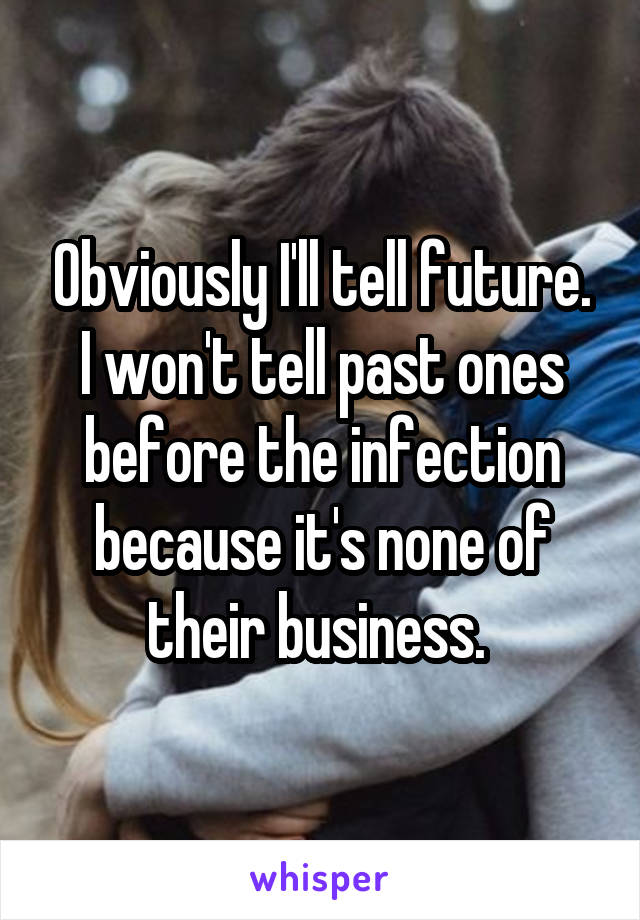 Obviously I'll tell future.
I won't tell past ones before the infection because it's none of their business. 