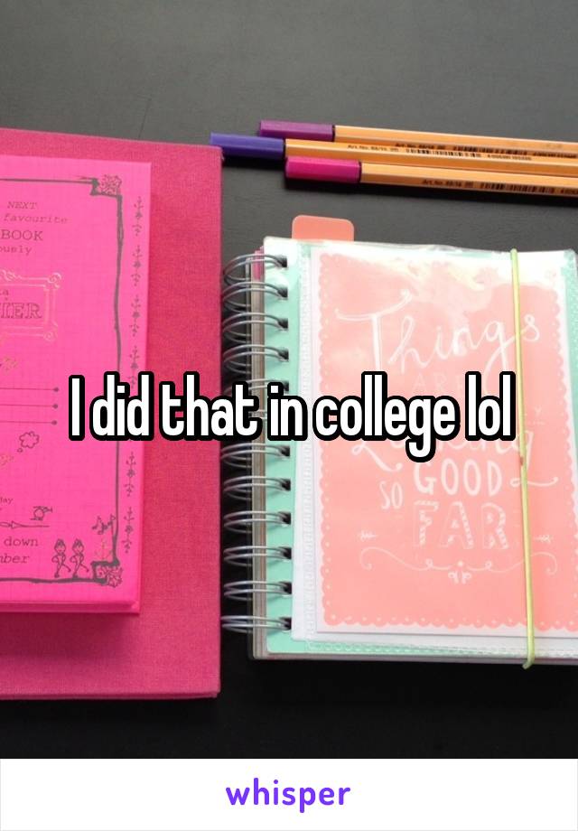 I did that in college lol