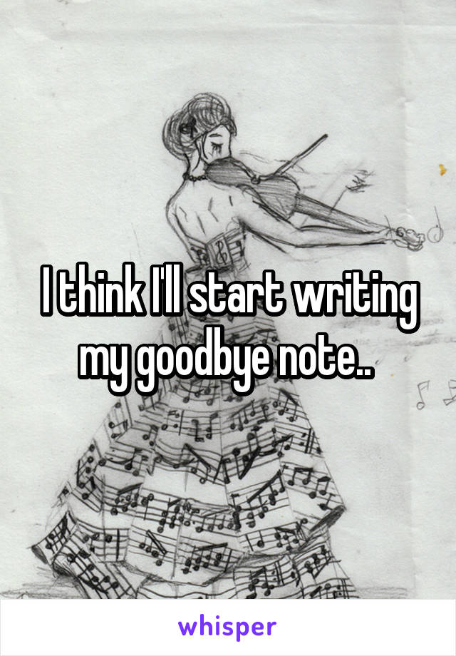 I think I'll start writing my goodbye note.. 