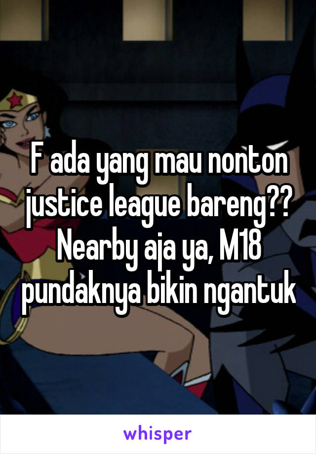 F ada yang mau nonton justice league bareng?? Nearby aja ya, M18 pundaknya bikin ngantuk