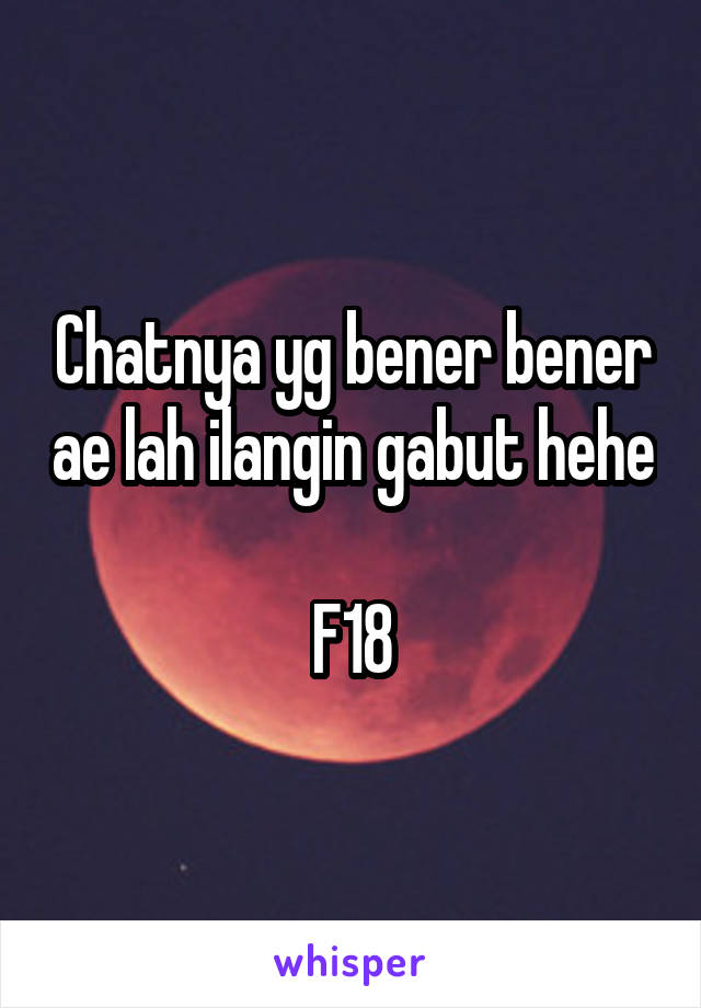 Chatnya yg bener bener ae lah ilangin gabut hehe

F18