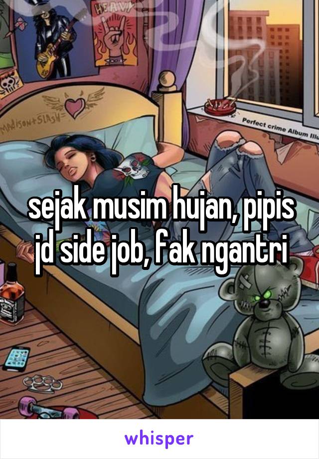 sejak musim hujan, pipis jd side job, fak ngantri