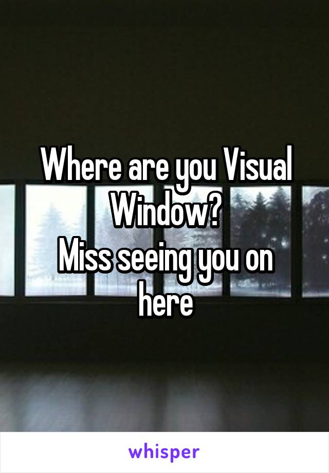 Where are you Visual Window?
Miss seeing you on here