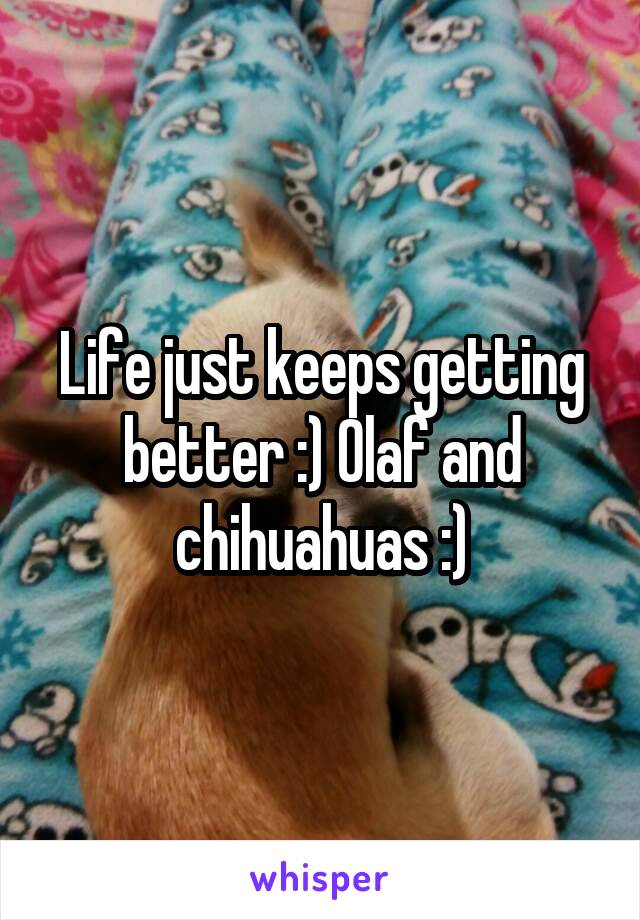 Life just keeps getting better :) Olaf and chihuahuas :)