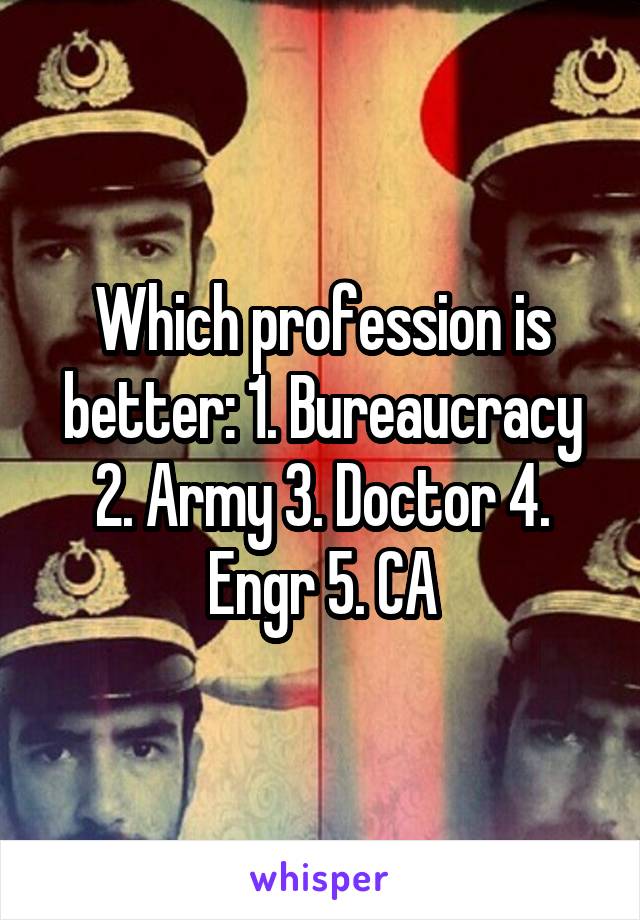 Which profession is better: 1. Bureaucracy 2. Army 3. Doctor 4. Engr 5. CA