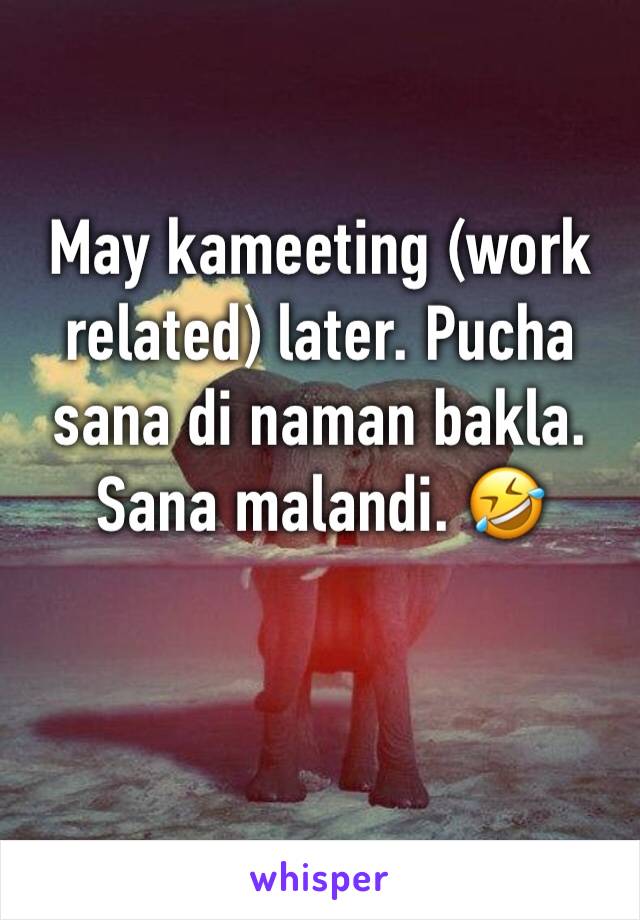 May kameeting (work related) later. Pucha sana di naman bakla. 
Sana malandi. 🤣