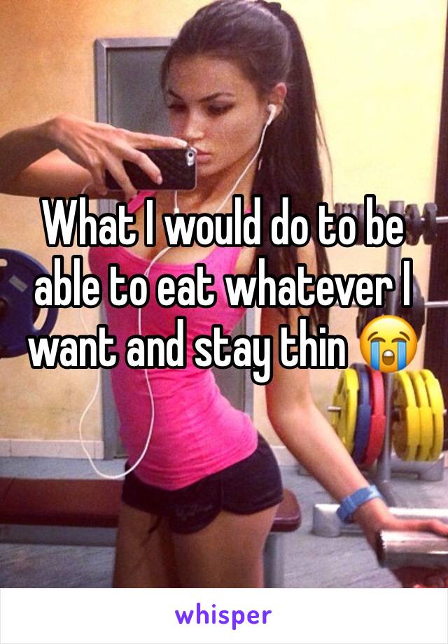 What I would do to be able to eat whatever I want and stay thin 😭 