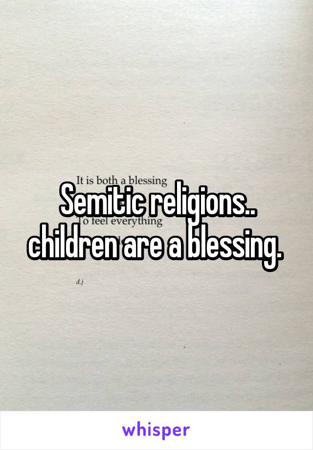 Semitic religions.. children are a blessing. 