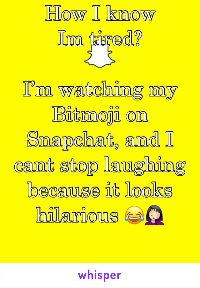 How I know Im tired?

I’m watching my Bitmoji on Snapchat, and I cant stop laughing because it looks hilarious 😂🤦🏻‍♀️