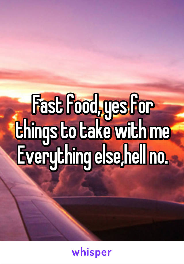 Fast food, yes for things to take with me
Everything else,hell no.