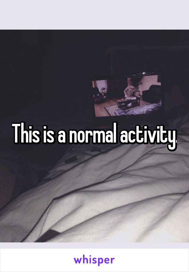 This is a normal activity.