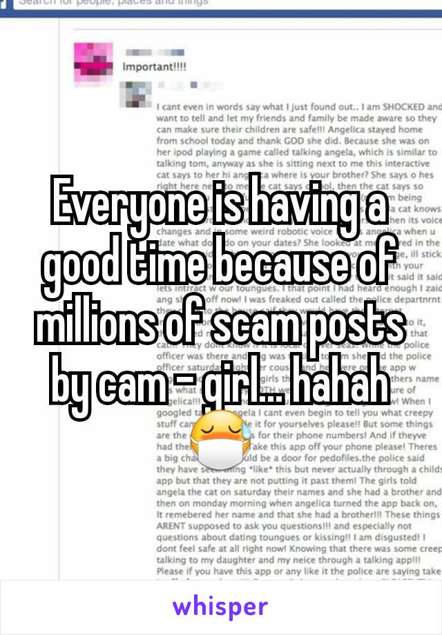 Everyone is having a good time because of millions of scam posts by cam - girl... hahah
😷