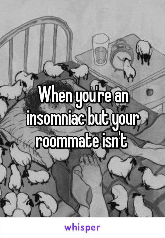 When you're an insomniac but your roommate isn't 