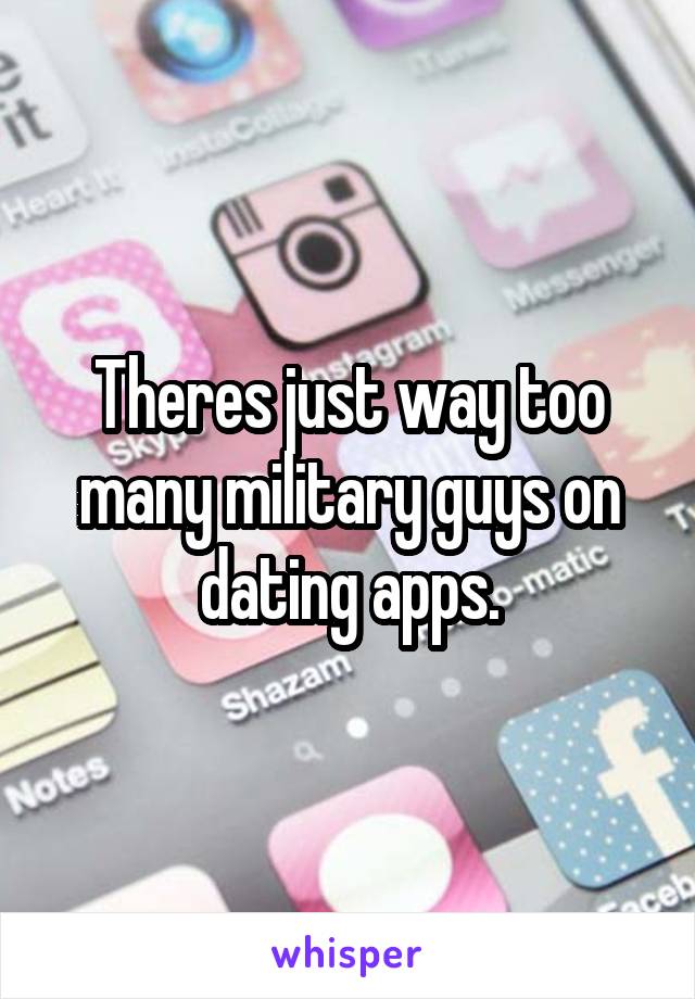 Theres just way too many military guys on dating apps.