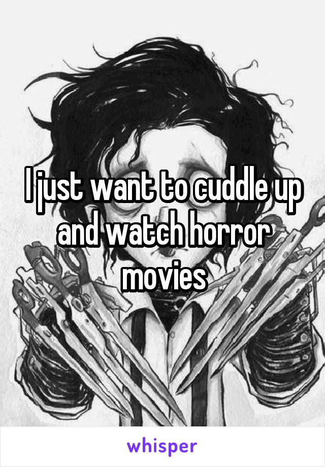 I just want to cuddle up and watch horror movies