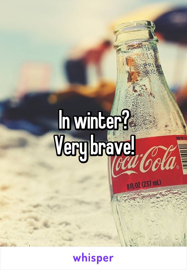 In winter?
Very brave!