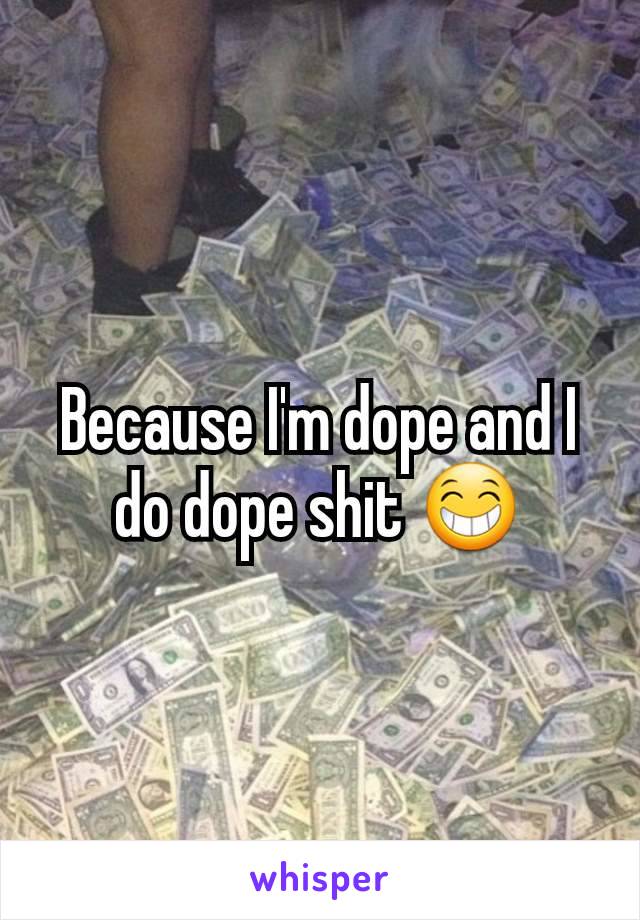 Because I'm dope and I do dope shit 😁