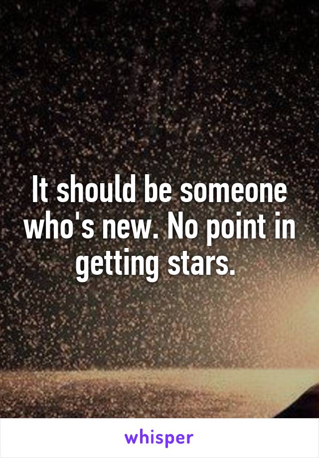 It should be someone who's new. No point in getting stars. 