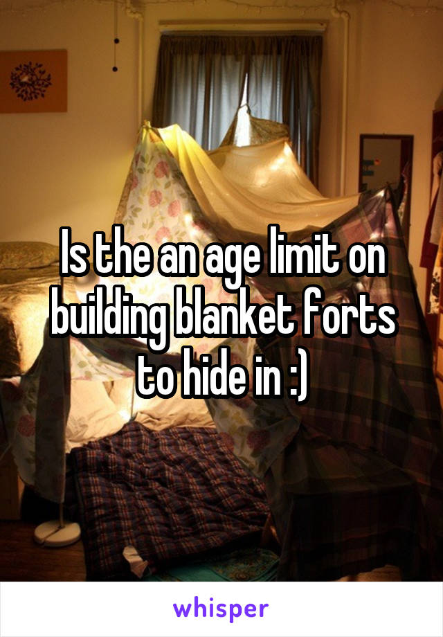 Is the an age limit on building blanket forts to hide in :)