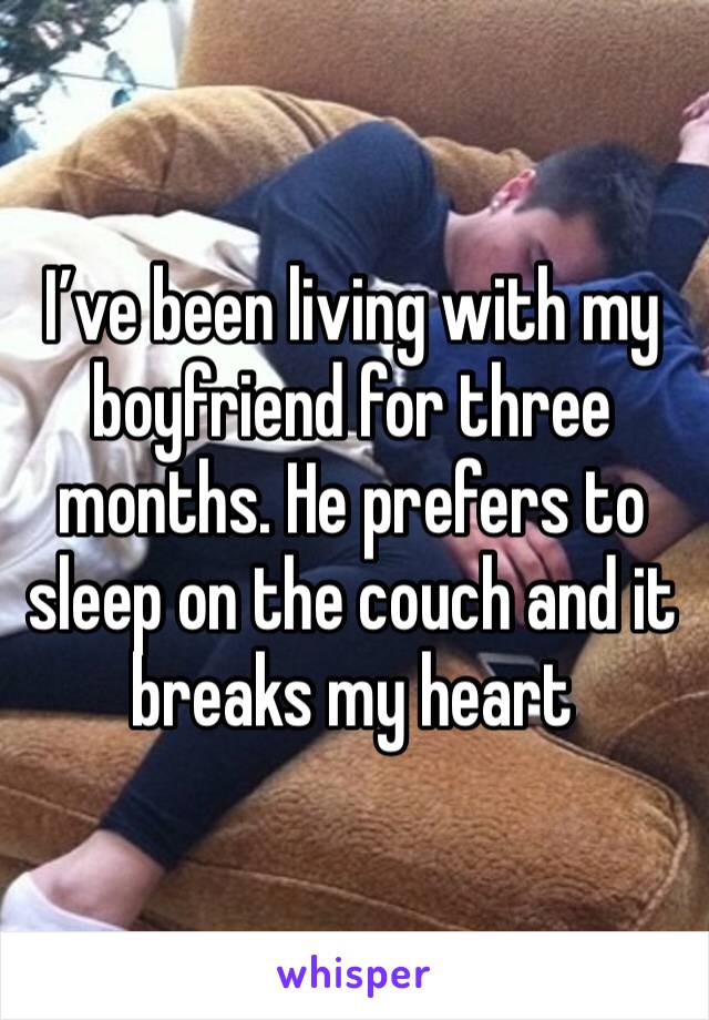 I’ve been living with my boyfriend for three months. He prefers to sleep on the couch and it breaks my heart