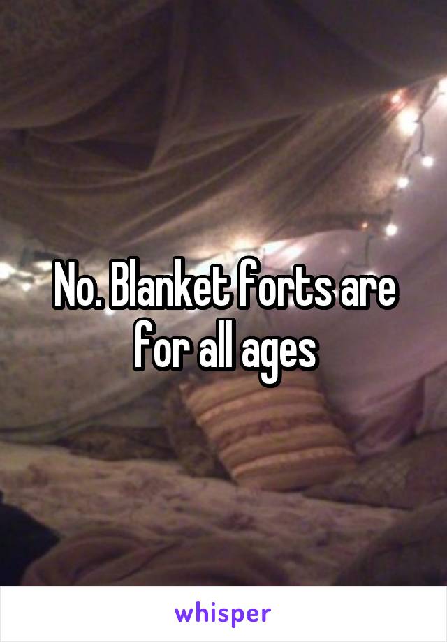 No. Blanket forts are for all ages