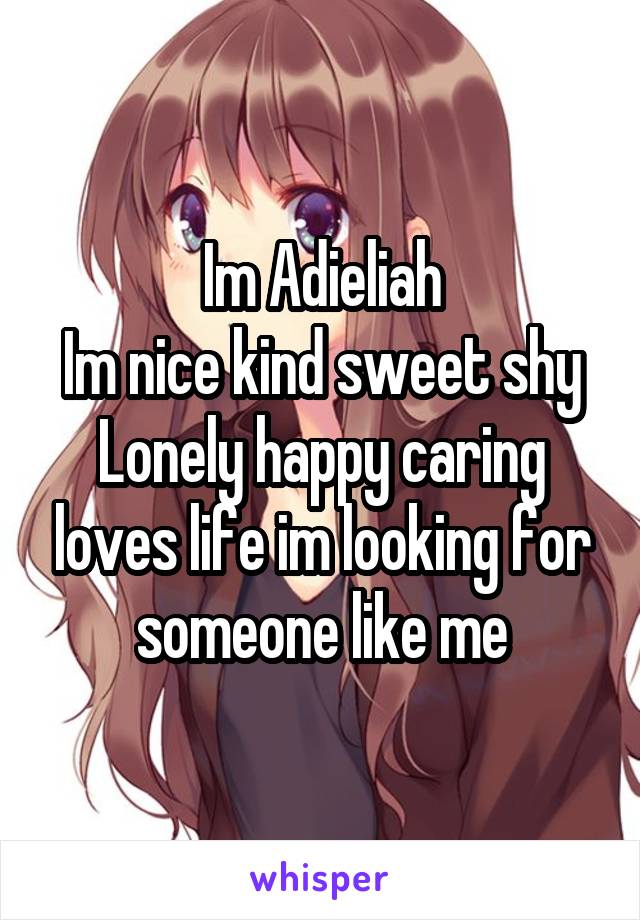 Im Adieliah
Im nice kind sweet shy
Lonely happy caring loves life im looking for someone like me