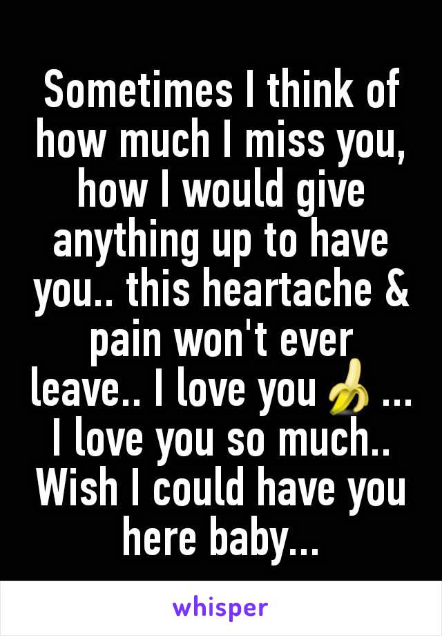 Sometimes I think of how much I miss you, how I would give anything up to have you.. this heartache & pain won't ever leave.. I love you🍌... I love you so much.. Wish I could have you here baby...