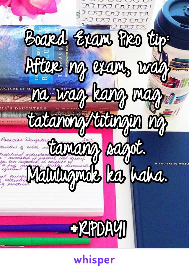 Board Exam Pro tip:
After ng exam, wag na wag kang mag tatanong/titingin ng tamang sagot. Malulugmok ka haha.

#RIPDAY1