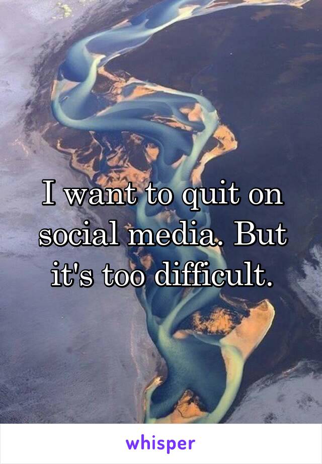 I want to quit on social media. But it's too difficult.