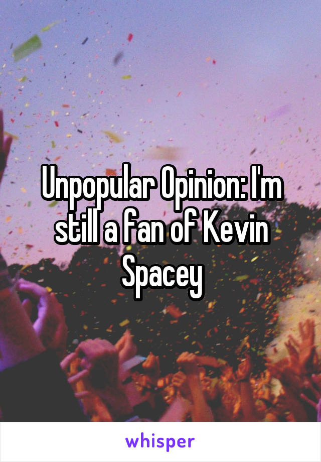 Unpopular Opinion: I'm still a fan of Kevin Spacey