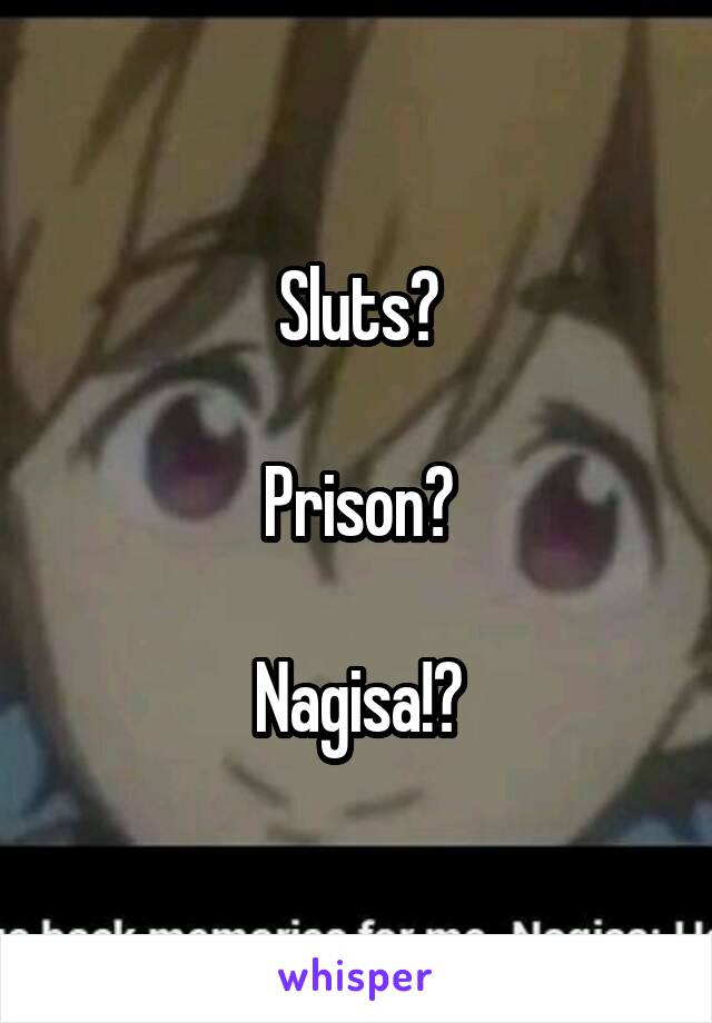 Sluts?

Prison?

Nagisa!?