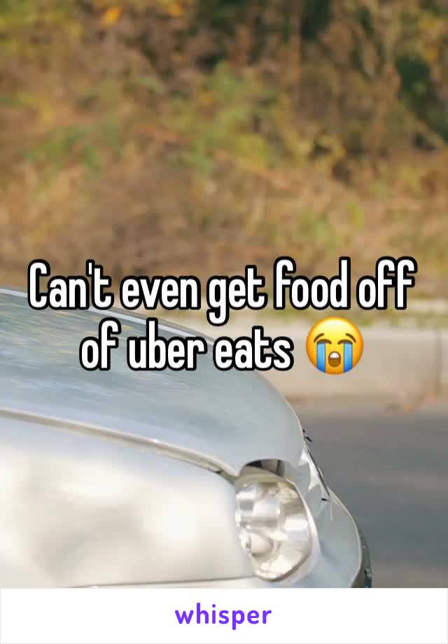 Can't even get food off of uber eats 😭