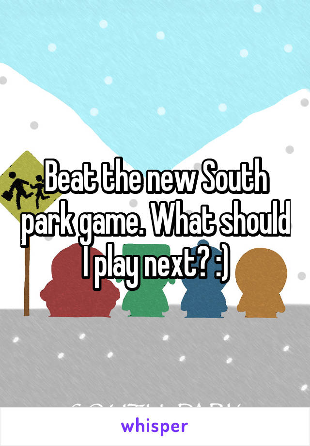 Beat the new South park game. What should I play next? :)